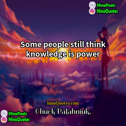 Chuck Palahniuk Quotes | Some people still think knowledge is power.

